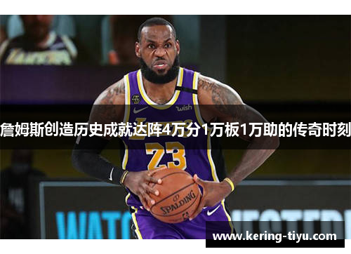 詹姆斯创造历史成就达阵4万分1万板1万助的传奇时刻