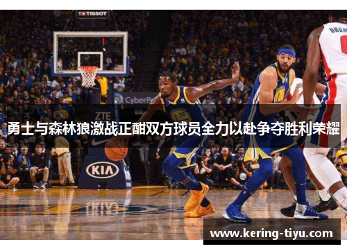 勇士与森林狼激战正酣双方球员全力以赴争夺胜利荣耀