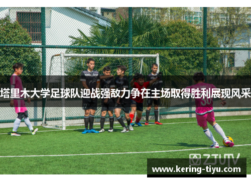 塔里木大学足球队迎战强敌力争在主场取得胜利展现风采