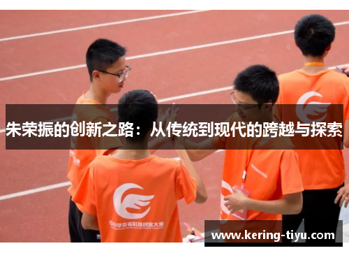 朱荣振的创新之路：从传统到现代的跨越与探索